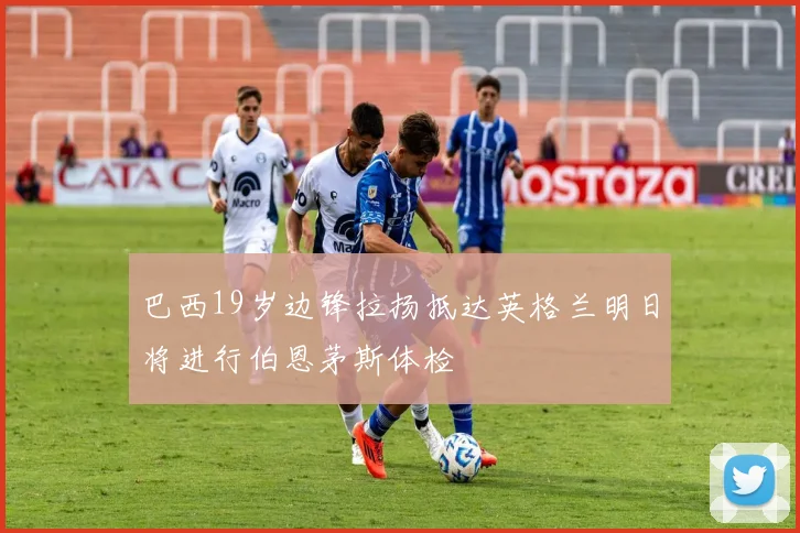 巴西19岁边锋拉扬抵达英格兰明日将进行伯恩茅斯体检