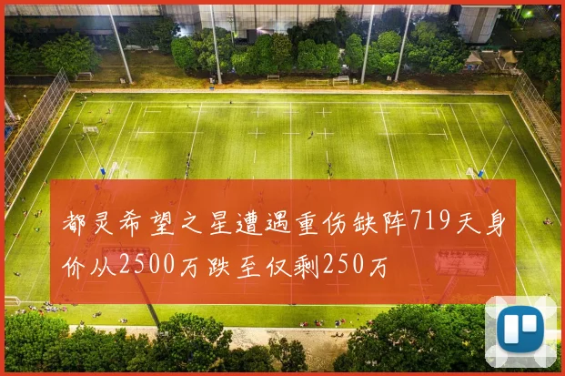都灵希望之星遭遇重伤缺阵719天身价从2500万跌至仅剩250万