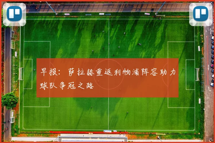 早报：萨拉赫重返利物浦阵容助力球队争冠之路
