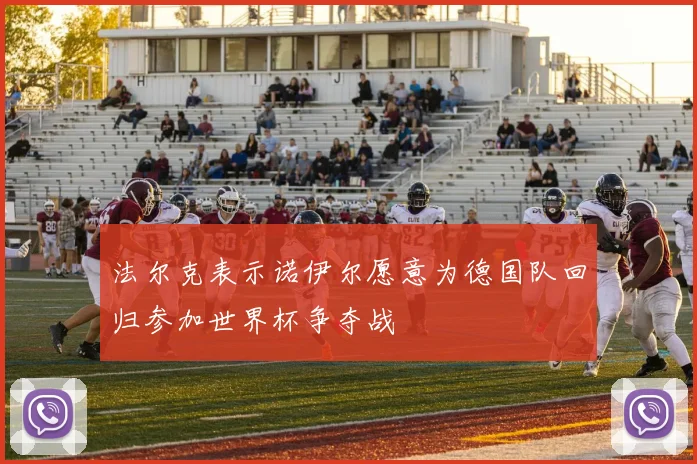 法尔克表示诺伊尔愿意为德国队回归参加世界杯争夺战