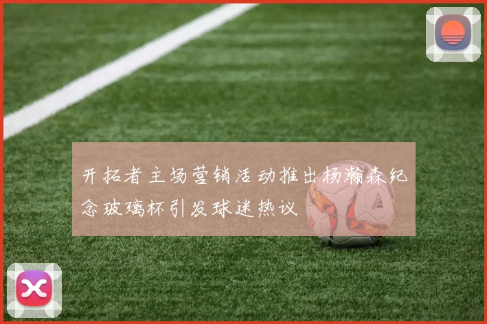 开拓者主场营销活动推出杨瀚森纪念玻璃杯引发球迷热议