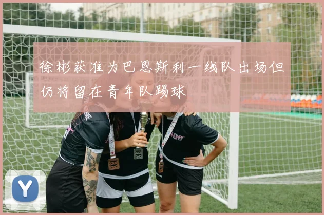 徐彬获准为巴恩斯利一线队出场但仍将留在青年队踢球