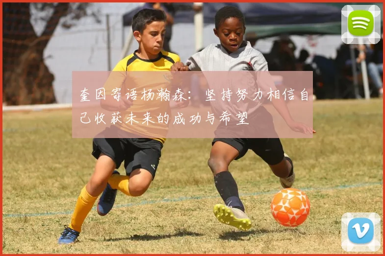 奎因寄语杨瀚森：坚持努力相信自己收获未来的成功与希望